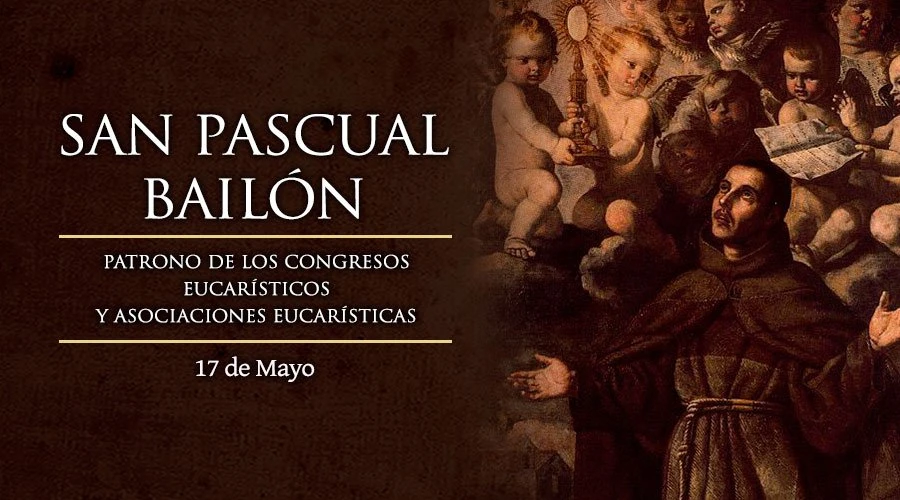 Hoy es la fiesta de San Pascual Bailón, el santo enamorado de la Eucaristía